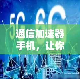 通信加速器手机，让你的通信更高效，轻松连接