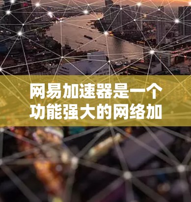 网易加速器是一个功能强大的网络加速工具，适合在网页和下载上加速浏览和下载，提升速度。以下是逐步的使用指南