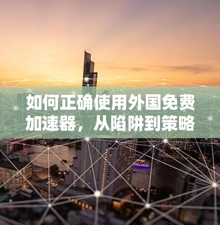 如何正确使用外国免费加速器，从陷阱到策略