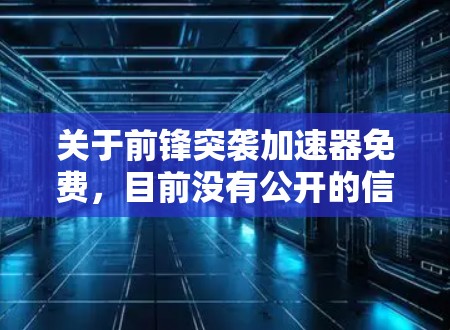 关于前锋突袭加速器免费，目前没有公开的信息表明存在这样的软件工具。以下是关于如何进行计算机性能优化的建议