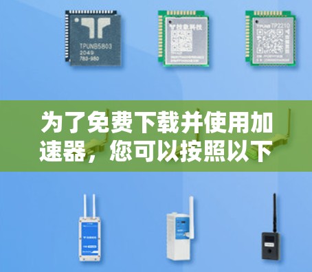 为了免费下载并使用加速器，您可以按照以下步骤操作