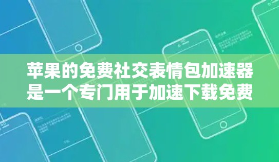 苹果的免费社交表情包加速器是一个专门用于加速下载免费表情包的工具，旨在帮助用户更快地完成任务。以下是关于该工具的一些关键信息和分析