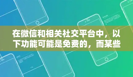在微信和相关社交平台中，以下功能可能是免费的，而某些可能需要付费