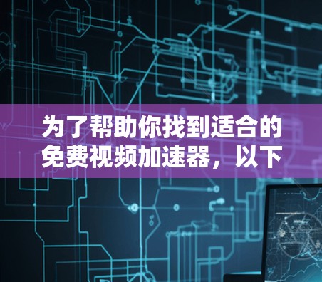 为了帮助你找到适合的免费视频加速器，以下是推荐列表和详细分析