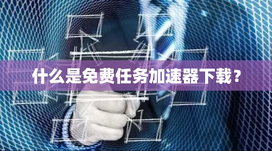 什么是免费任务加速器下载？