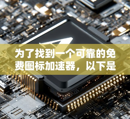 为了找到一个可靠的免费图标加速器，以下是一些步骤性的建议
