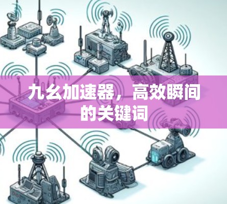 九幺加速器，高效瞬间的关键词