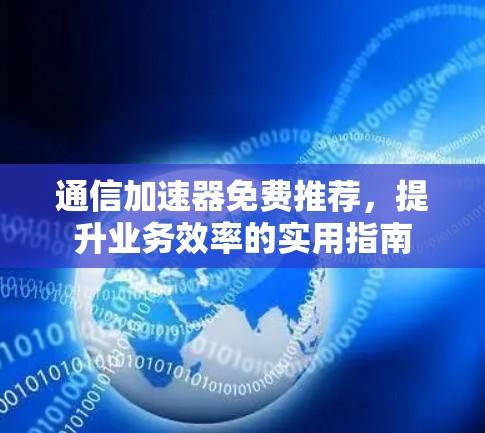 通信加速器免费推荐，提升业务效率的实用指南