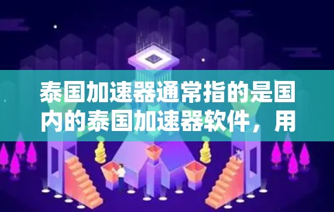 泰国加速器通常指的是国内的泰国加速器软件，用于提升网络速度。如果你需要下载或使用泰国加速器，以下是一些建议和相关信息