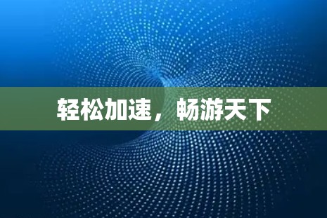 轻松加速，畅游天下