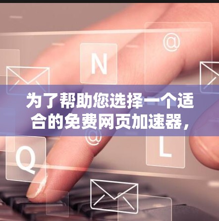 为了帮助您选择一个适合的免费网页加速器,以下是一些步骤性的建议 为了帮助您选择一个适合的免费网页加速器,以下是一些步骤性的建议