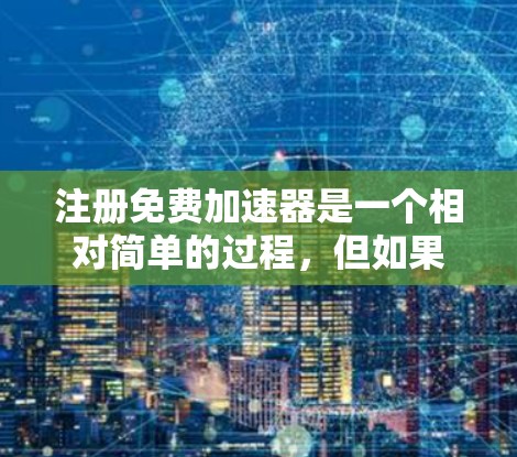 注册免费加速器是一个相对简单的过程，但如果操作不当，可能会出错。以下是一步步的指南，帮助你顺利注册和使用免费加速器