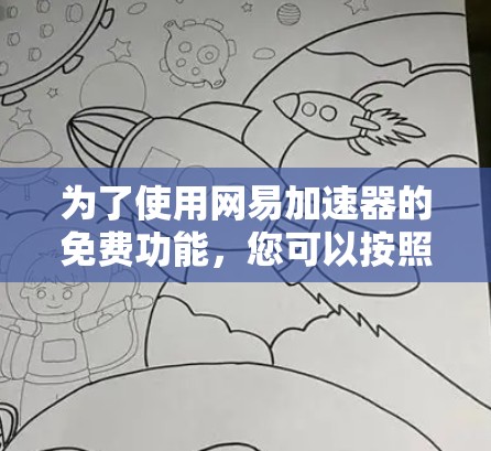 为了使用网易加速器的免费功能,您可以按照以下步骤操作 为了使用网易加速器的免费功能,您可以按照以下步骤操作
