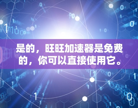 是的，旺旺加速器是免费的，你可以直接使用它。以下是使用方法