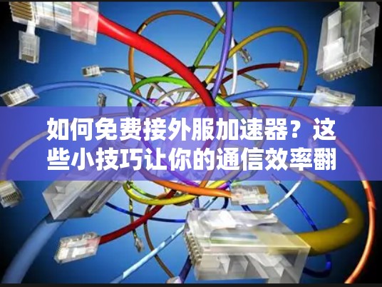 如何免费接外服加速器？这些小技巧让你的通信效率翻倍