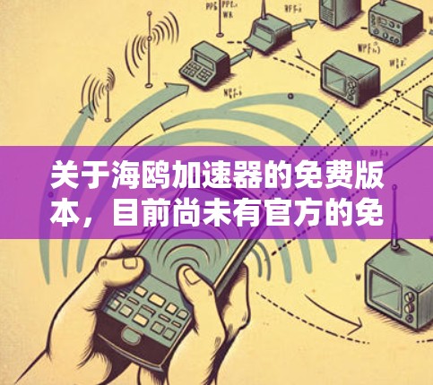 关于海鸥加速器的免费版本，目前尚未有官方的免费版本信息。以下是一个分步指南，帮助你做出决策