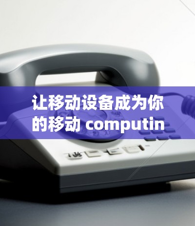 让移动设备成为你的移动 computing 驱动