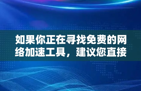 如果你正在寻找免费的网络加速工具，建议您直接访问雷霆外网的官网或者关注他们的官方页面，看看是否有免费的加速服务或会员优惠。如果你需要更多关于网络加速的信息，可以参考相关的技术博客或教程