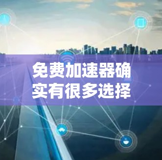 免费加速器确实有很多选择，但要确保使用的工具是合法的、无广告的，并且符合你的网络配置。以下是一些推荐