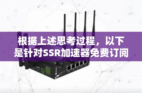 根据上述思考过程，以下是针对SSR加速器免费订阅的整理