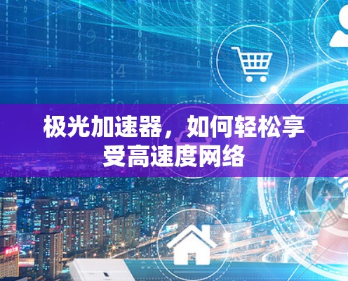 极光加速器，如何轻松享受高速度网络