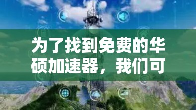 为了找到免费的华硕加速器,我们可以按照以下步骤进行 为了找到免费的华硕加速器,我们可以按照以下步骤进行