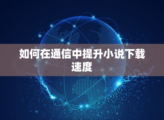 如何在通信中提升小说下载速度