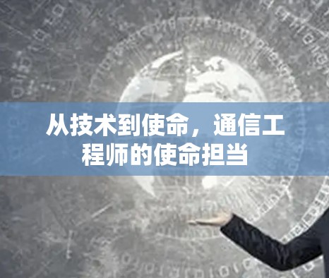 从技术到使命,通信工程师的使命担当 从技术到使命,通信工程师的使命担当