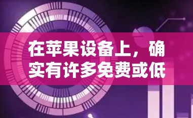 在苹果设备上,确实有许多免费或低费用的加速器可以使用,但最好选择那些提供良好体验的加速器,而不是那些只能在苹果设备上运行的。以下是几种常见的苹果设备加速器 在苹果设备上,确实有许多免费或低费用的加速器可以使用,但最好选择那些提供良好体验的加速器,而不是那些只能在苹果设备上运行的。以下是几种常见的苹果设备加速器