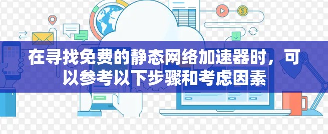 在寻找免费的静态网络加速器时，可以参考以下步骤和考虑因素