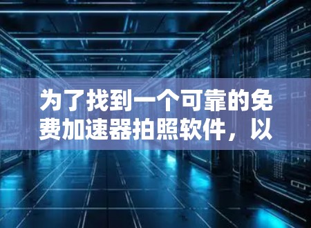为了找到一个可靠的免费加速器拍照软件,以下是一些步骤和建议 为了找到一个可靠的免费加速器拍照软件,以下是一些步骤和建议
