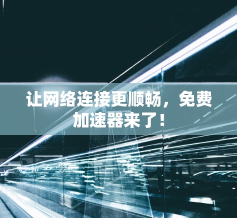 让网络连接更顺畅，免费加速器来了！