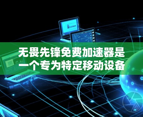无畏先锋免费加速器是一个专为特定移动设备或用户群体设计的加速器应用，旨在提供更快的移动体验。以下是对该加速器的详细介绍