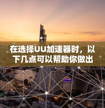 在选择UU加速器时，以下几点可以帮助你做出明智的决定
