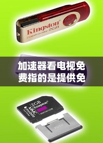 加速器看电视免费指的是提供免费或低频的网络流观看服务的工具，或允许用户直接观看或下载视频流的软件。这些服务通常不依赖网络连接，或提供更高效的观看体验。以下是对此概念的详细解释