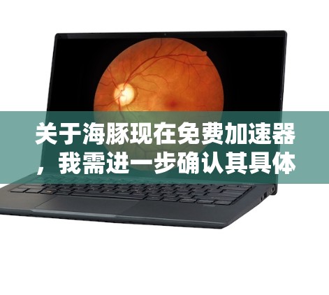 关于海豚现在免费加速器，我需进一步确认其具体含义。假设海豚是某个特定项目或平台，可能与AI或视频编辑相关，如海豚AI、海豚视频编辑等。免费加速器可能指针对特定设备或场景提供免费使用功能的工具