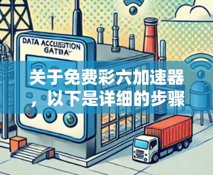 关于免费彩六加速器，以下是详细的步骤和信息供参考