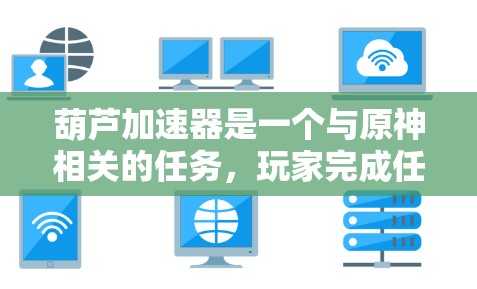 葫芦加速器是一个与原神相关的任务，玩家完成任务后自动加速。以下是详细的使用指南