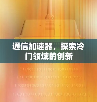 通信加速器，探索冷门领域的创新