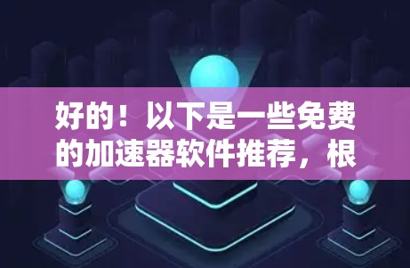 好的！以下是一些免费的加速器软件推荐，根据不同的需求分类
