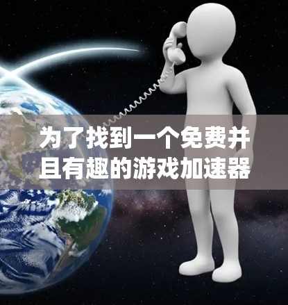 为了找到一个免费并且有趣的游戏加速器,我将列出几种推荐的工具,包括Web加速器和Appletastic,分析它们的优缺点,以及用户可能的体验感受 为了找到一个免费并且有趣的游戏加速器,我将列出几种推荐的工具,包括Web加速器和Appletastic,分析它们的优缺点,以及用户可能的体验感受