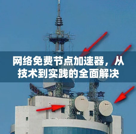 网络免费节点加速器,从技术到实践的全面解决方案 网络免费节点加速器,从技术到实践的全面解决方案