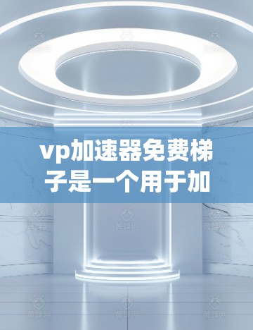 vp加速器免费梯子是一个用于加速网络速度和处理大量文件的工具,通常由VPS(虚拟私人服务器)或加速技术提供。以下是对该工具的详细介绍 vp加速器免费梯子是一个用于加速网络速度和处理大量文件的工具,通常由VPS(虚拟私人服务器)或加速技术提供。以下是对该工具的详细介绍