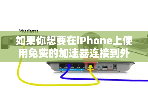 如果你想要在iPhone上使用免费的加速器连接到外部网络，可以尝试以下方法