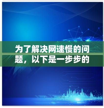 为了解决网速慢的问题，以下是一步步的建议