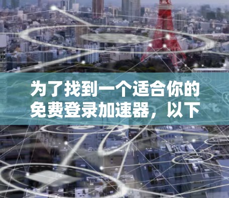 为了找到一个适合你的免费登录加速器，以下是一些步骤和推荐