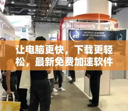 让电脑更快，下载更轻松，最新免费加速软件推荐