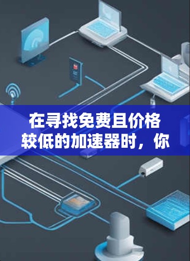 在寻找免费且价格较低的加速器时，你可以选择以下几种工具