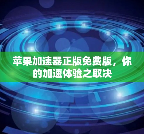 苹果加速器正版免费版，你的加速体验之取决