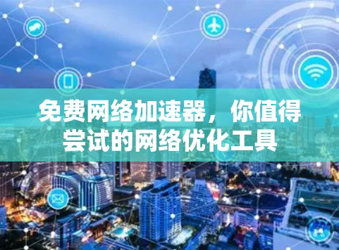 免费网络加速器，你值得尝试的网络优化工具